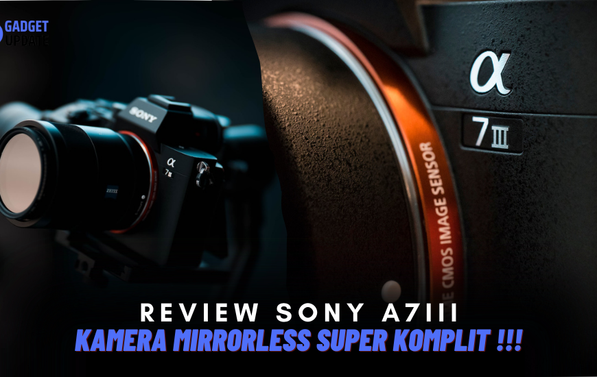 Review Sony A7III, Kamera Mirrorless Super Duper Komplit !!!