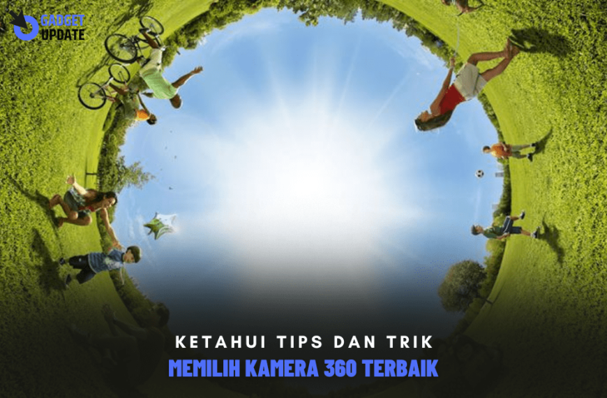 Tips Memilih Kamera 360 Terbaik